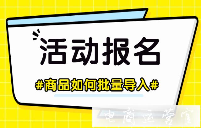 淘寶商品報(bào)名活動(dòng)的時(shí)候如何批量導(dǎo)入?表格批量導(dǎo)入功能簡(jiǎn)介